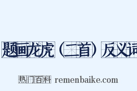 题画龙虎（二首）反义词是什么意思的图片